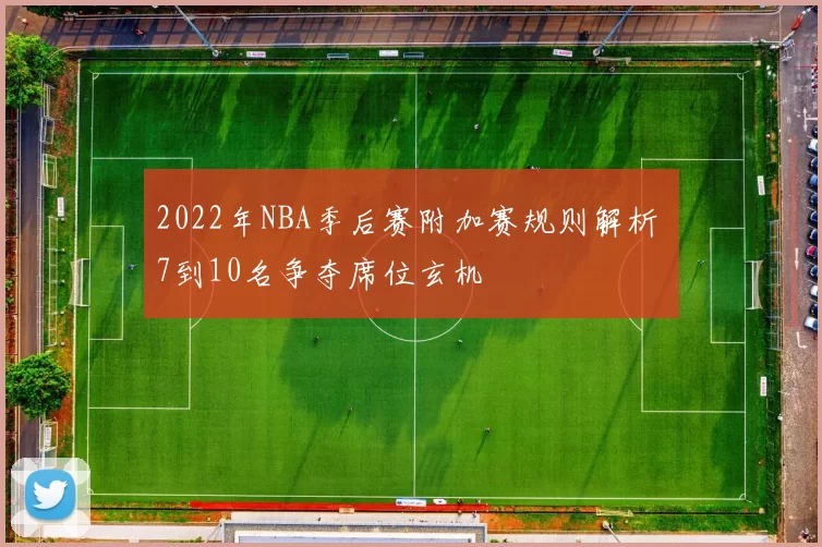 2022年NBA季后赛附加赛规则解析 7到10名争夺席位玄机
