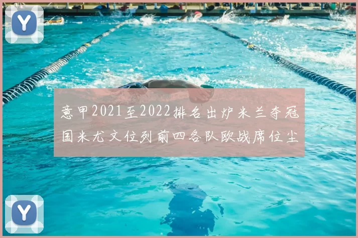 意甲2021至2022排名出炉米兰夺冠国米尤文位列前四各队欧战席位尘埃落定