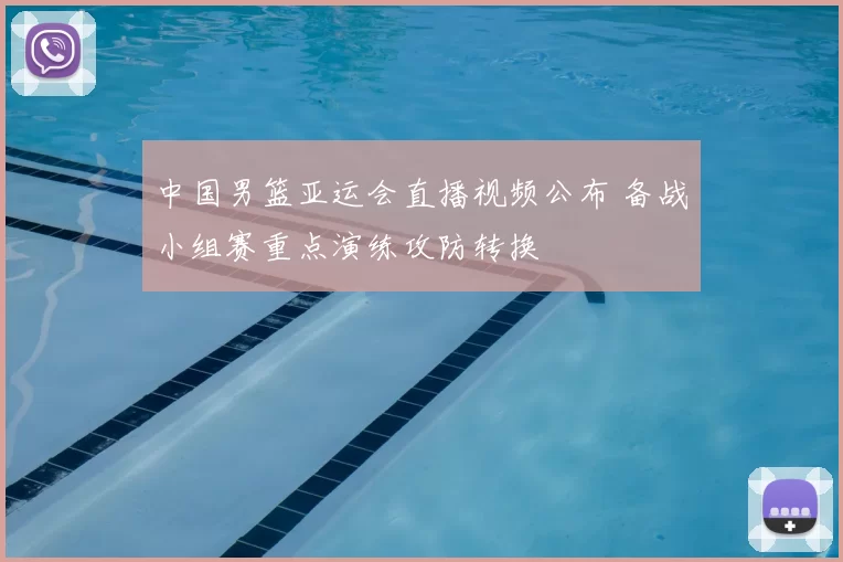 中国男篮亚运会直播视频公布 备战小组赛重点演练攻防转换
