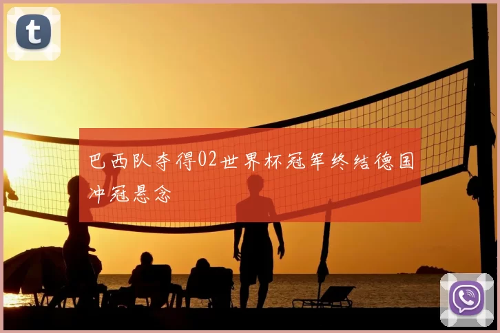 巴西队夺得02世界杯冠军终结德国冲冠悬念