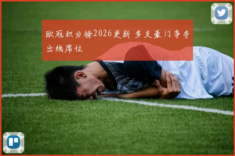 欧冠积分榜2026更新 多支豪门争夺出线席位