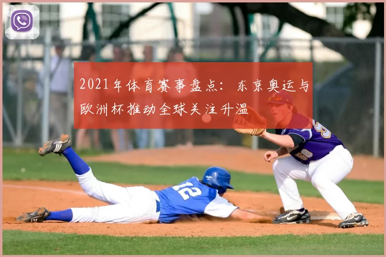 2021年体育赛事盘点：东京奥运与欧洲杯推动全球关注升温