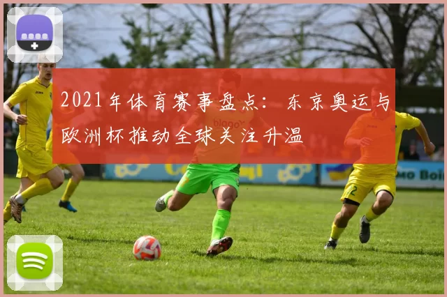 2021年体育赛事盘点：东京奥运与欧洲杯推动全球关注升温