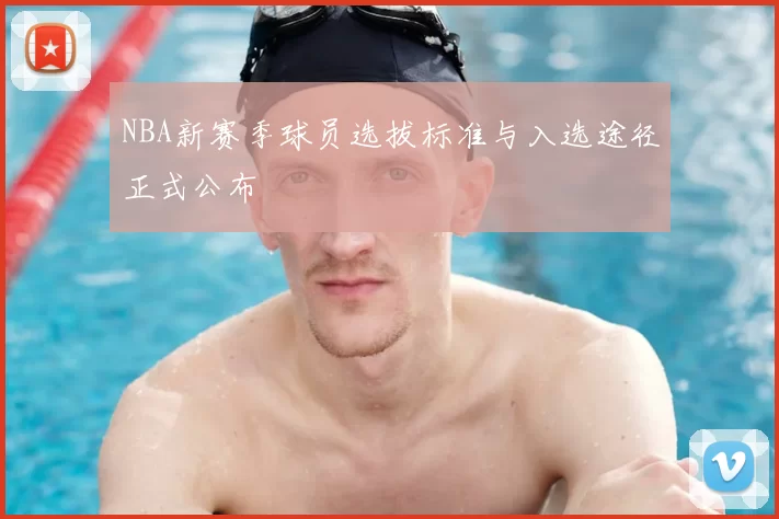 NBA新赛季球员选拔标准与入选途径正式公布