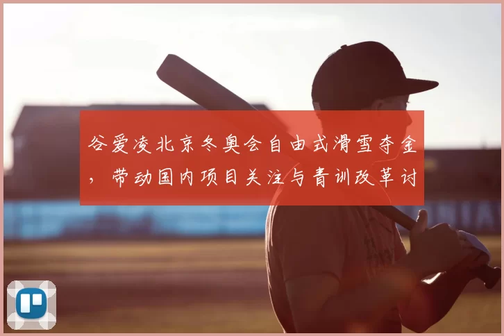 谷爱凌北京冬奥会自由式滑雪夺金，带动国内项目关注与青训改革讨论