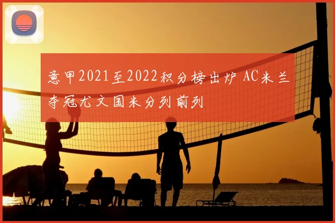 意甲2021至2022积分榜出炉 AC米兰夺冠尤文国米分列前列