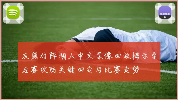 灰熊对阵湖人中文录像回放揭示季后赛攻防关键回合与比赛走势