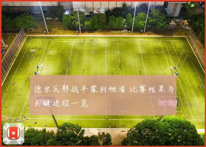 德尔瓦耶战平蒙利物浦 比赛结果与关键进程一览