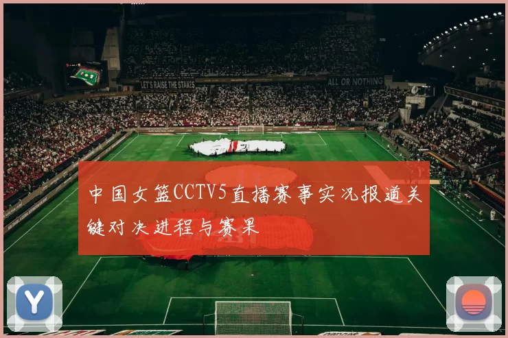 中国女篮CCTV5直播赛事实况报道关键对决进程与赛果