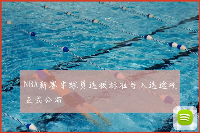 NBA新赛季球员选拔标准与入选途径正式公布