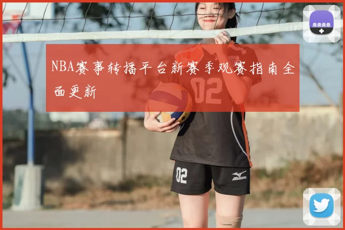 NBA赛事转播平台新赛季观赛指南全面更新