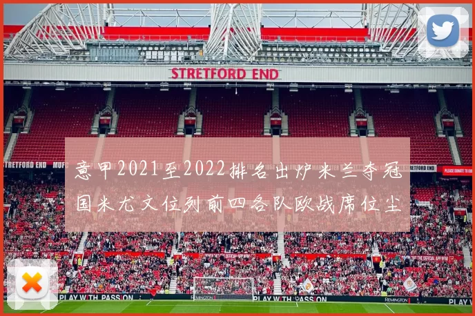 意甲2021至2022排名出炉米兰夺冠国米尤文位列前四各队欧战席位尘埃落定