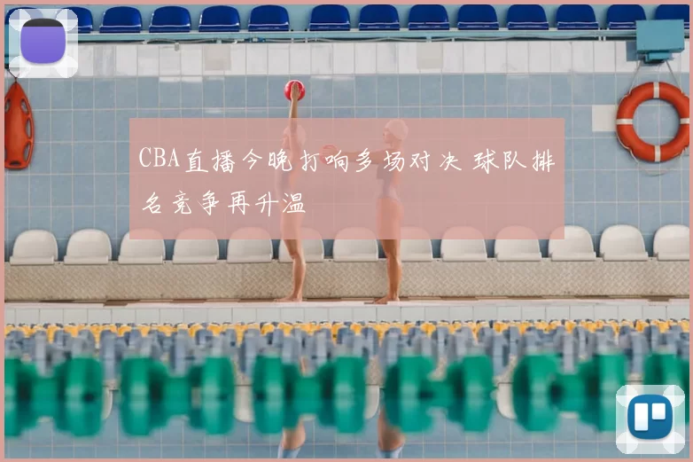 CBA直播今晚打响多场对决 球队排名竞争再升温