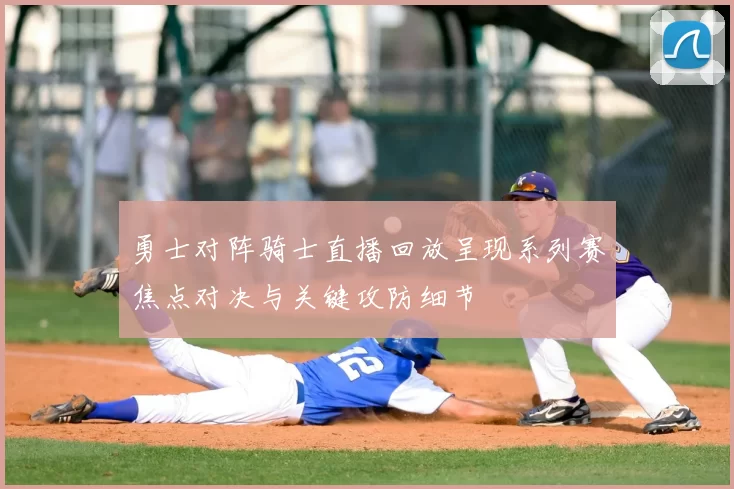 勇士对阵骑士直播回放呈现系列赛焦点对决与关键攻防细节