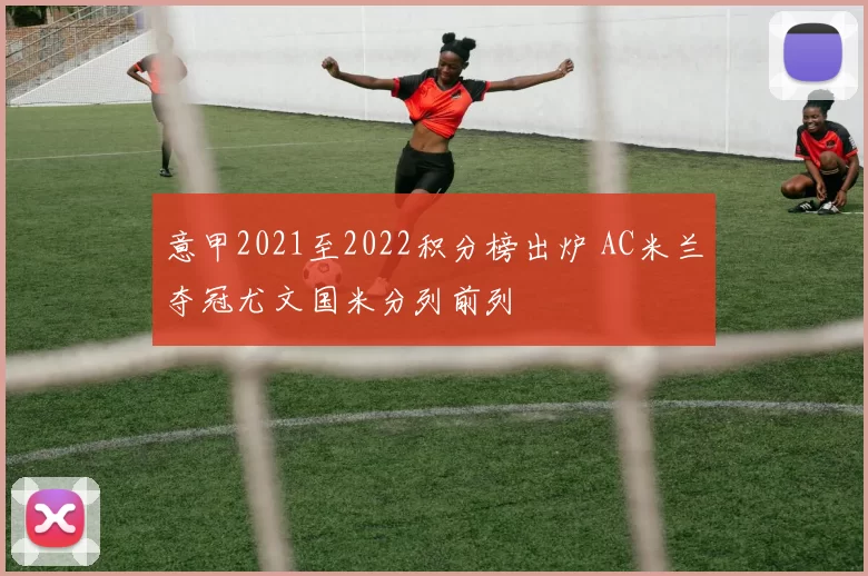 意甲2021至2022积分榜出炉 AC米兰夺冠尤文国米分列前列