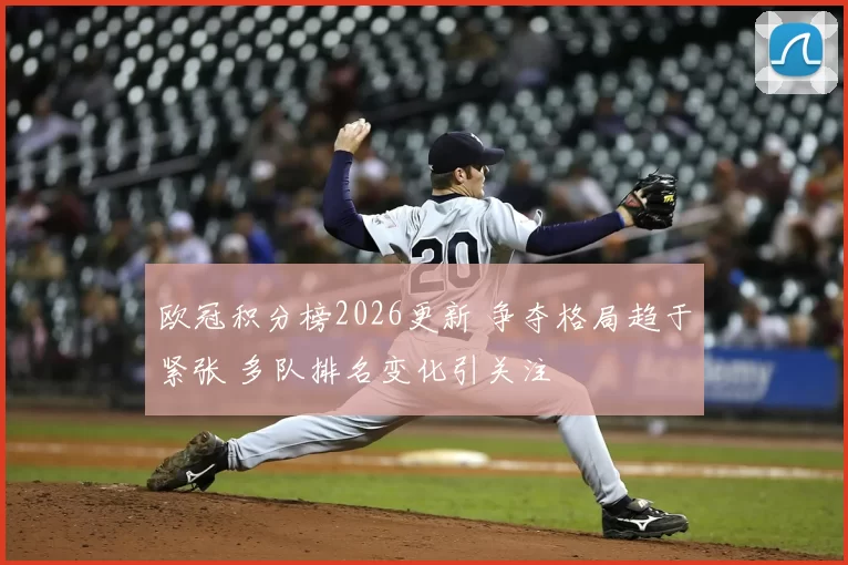 欧冠积分榜2026更新 争夺格局趋于紧张 多队排名变化引关注