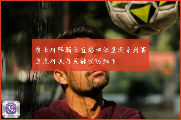 勇士对阵骑士直播回放呈现系列赛焦点对决与关键攻防细节