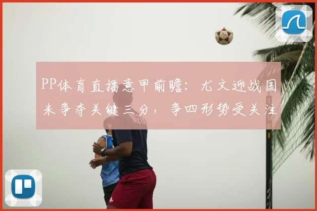 PP体育直播意甲前瞻：尤文迎战国米争夺关键三分，争四形势受关注