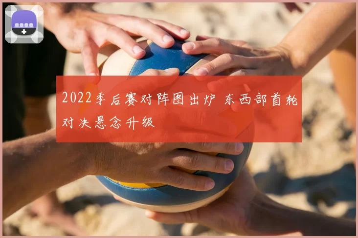 2022季后赛对阵图出炉 东西部首轮对决悬念升级