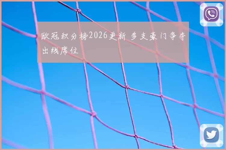 欧冠积分榜2026更新 多支豪门争夺出线席位