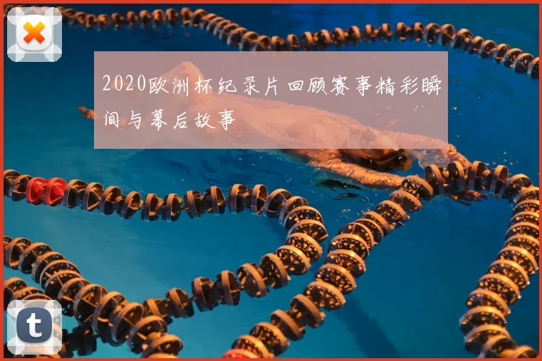 2020欧洲杯纪录片回顾赛事精彩瞬间与幕后故事