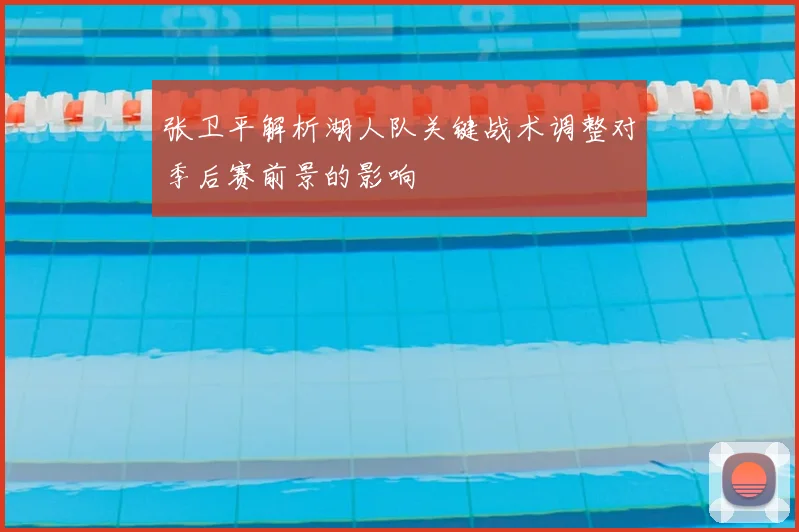 张卫平解析湖人队关键战术调整对季后赛前景的影响