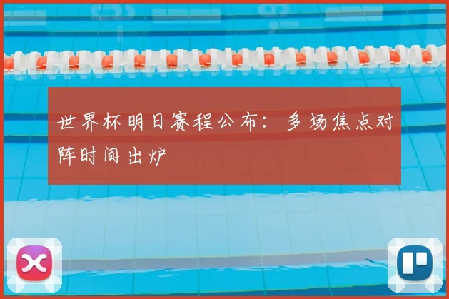 世界杯明日赛程公布:多场焦点对阵时间出炉