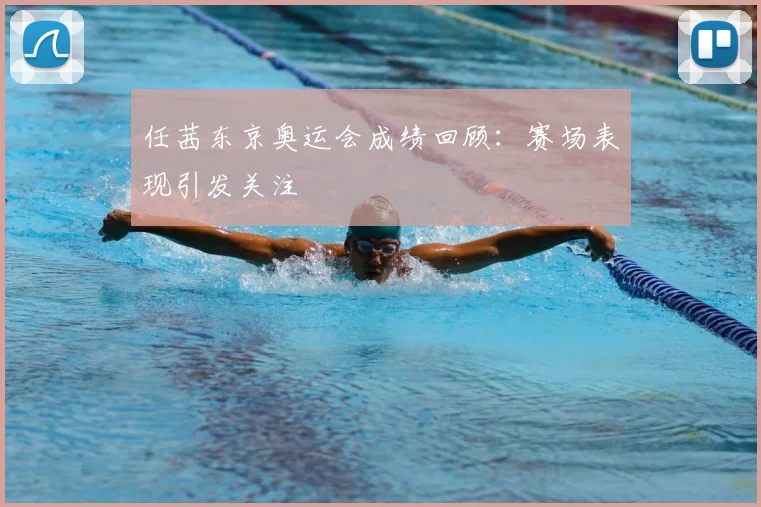 任茜东京奥运会成绩回顾:赛场表现引发关注