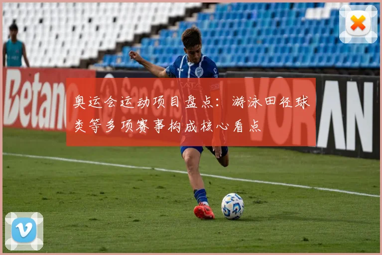 奥运会运动项目盘点:游泳田径球类等多项赛事构成核心看点
