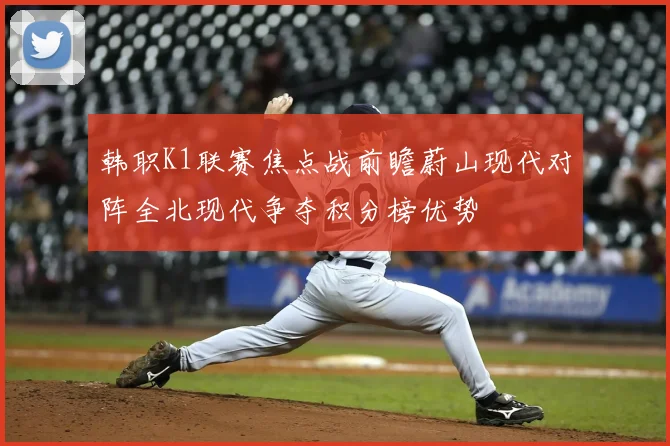 韩职K1联赛焦点战前瞻蔚山现代对阵全北现代争夺积分榜优势
