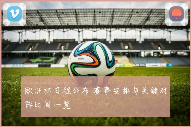 欧洲杯日程公布 赛事安排与关键对阵时间一览