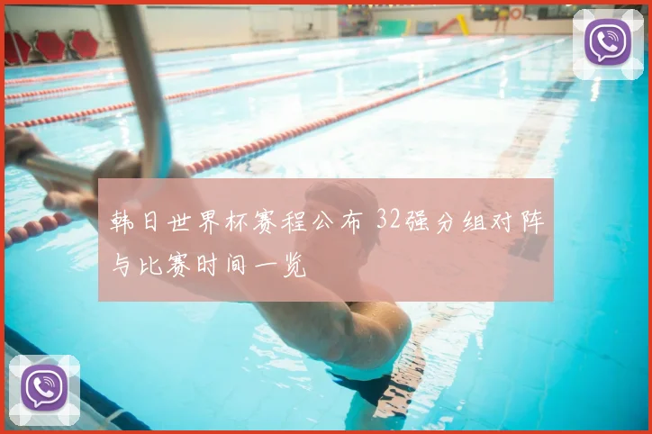 韩日世界杯赛程公布 32强分组对阵与比赛时间一览