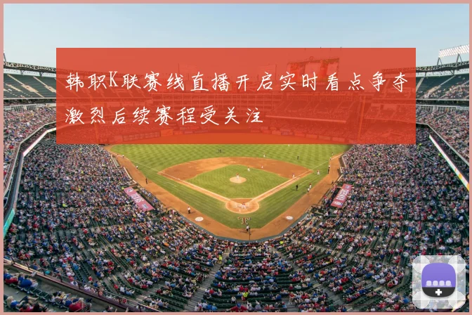 韩职K联赛线直播开启实时看点争夺激烈后续赛程受关注