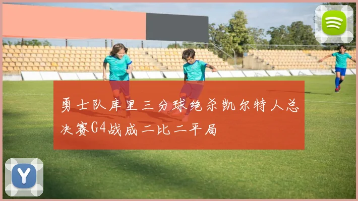 勇士队库里三分球绝杀凯尔特人总决赛G4战成二比二平局