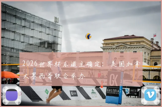 2026世界杯东道主确定:美国加拿大墨西哥联合举办